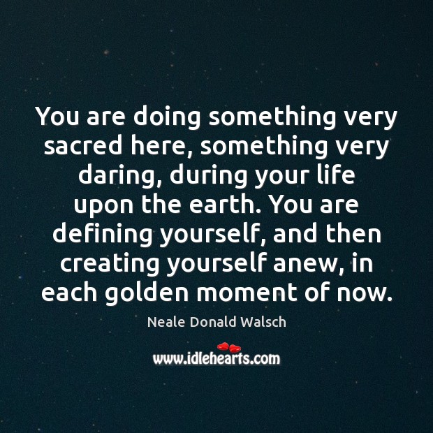 You are doing something very sacred here, something very daring, during your Neale Donald Walsch Picture Quote