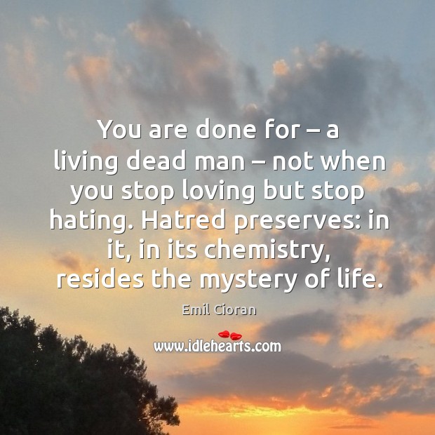 You are done for – a living dead man – not when you stop loving but stop hating. Emil Cioran Picture Quote