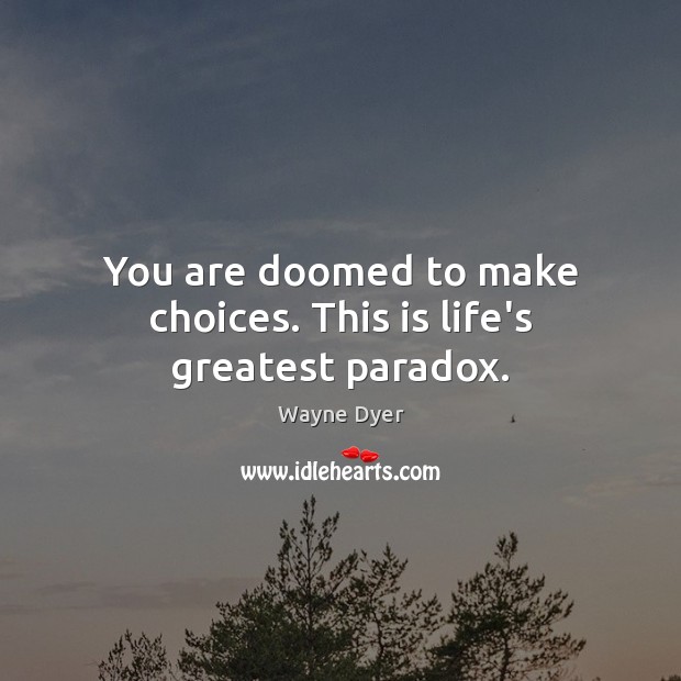You are doomed to make choices. This is life’s greatest paradox. Wayne Dyer Picture Quote