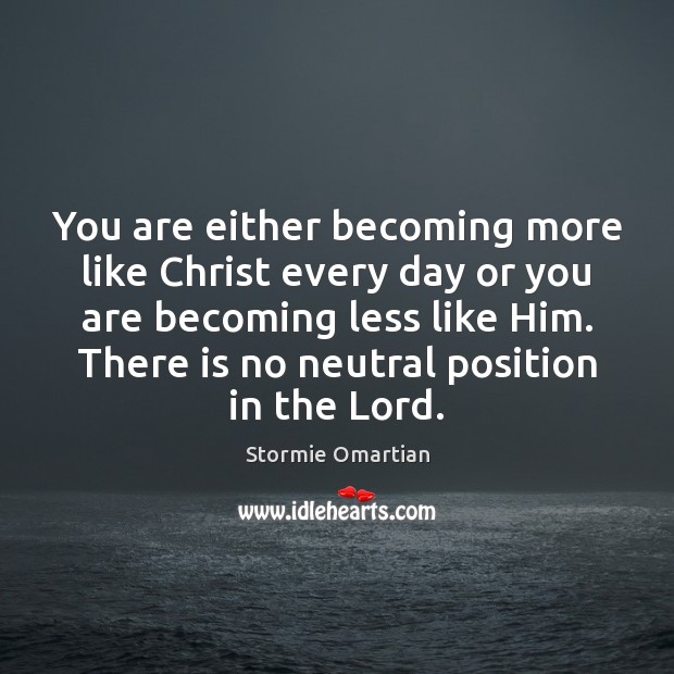 You are either becoming more like Christ every day or you are Stormie Omartian Picture Quote