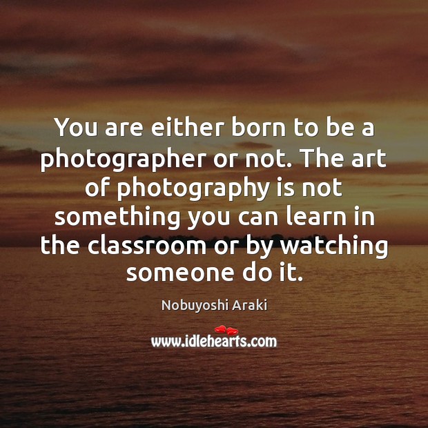 You are either born to be a photographer or not. The art Nobuyoshi Araki Picture Quote