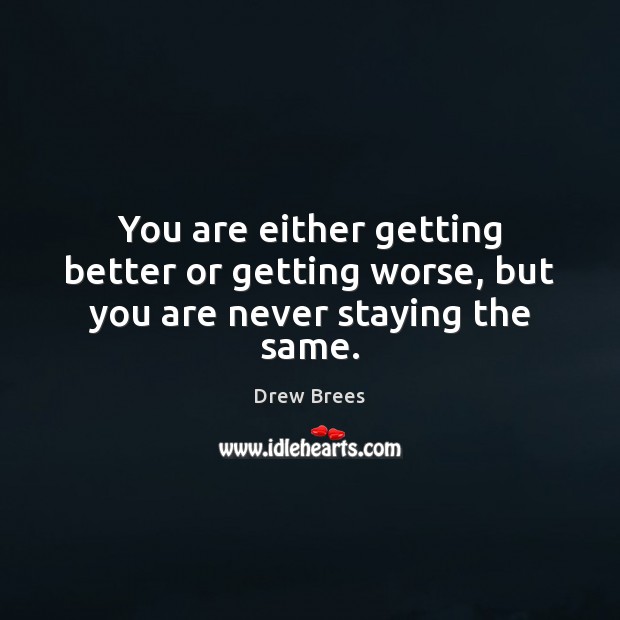 You are either getting better or getting worse, but you are never staying the same. Drew Brees Picture Quote