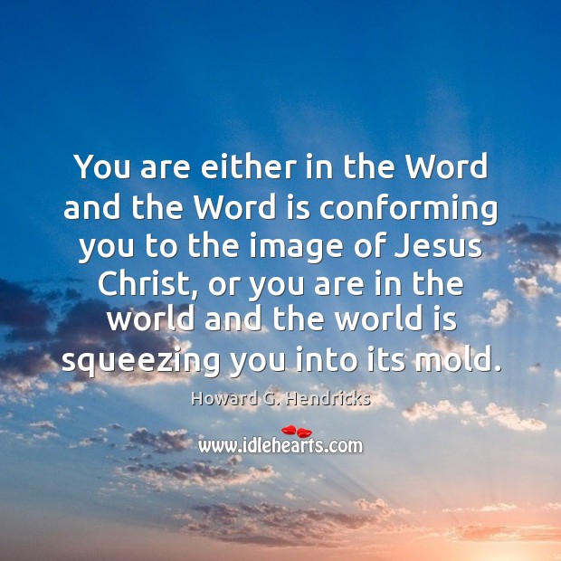 You are either in the Word and the Word is conforming you Howard G. Hendricks Picture Quote