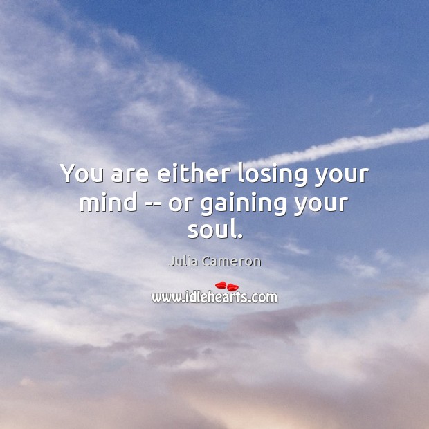 You are either losing your mind — or gaining your soul. Image