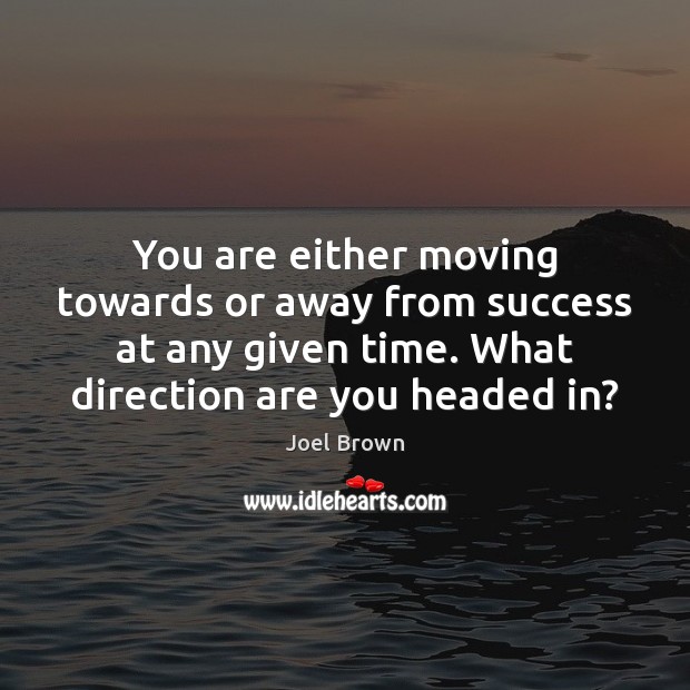 You are either moving towards or away from success at any given Joel Brown Picture Quote