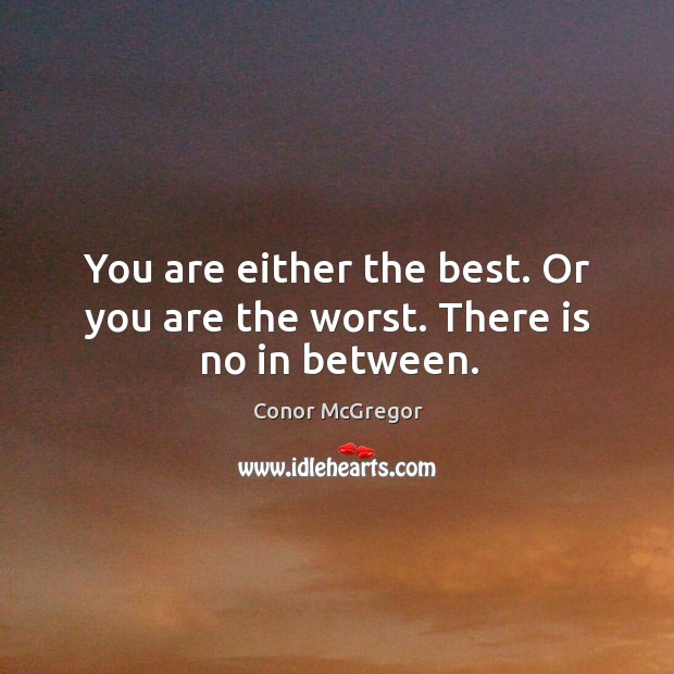 You are either the best. Or you are the worst. There is no in between. Conor McGregor Picture Quote