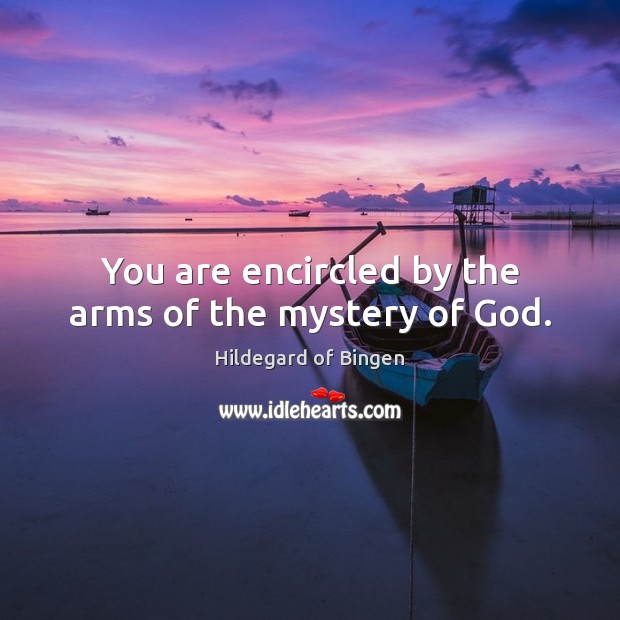 You are encircled by the arms of the mystery of God. Hildegard of Bingen Picture Quote
