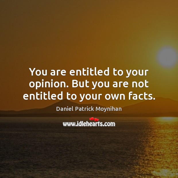 You are entitled to your opinion. But you are not entitled to your own facts. Daniel Patrick Moynihan Picture Quote