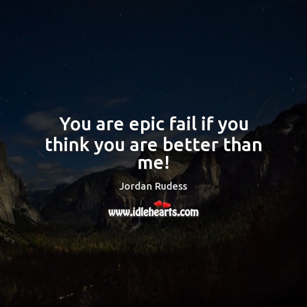 You are epic fail if you think you are better than me! Jordan Rudess Picture Quote