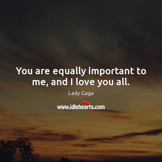 You are equally important to me, and I love you all. Lady Gaga Picture Quote