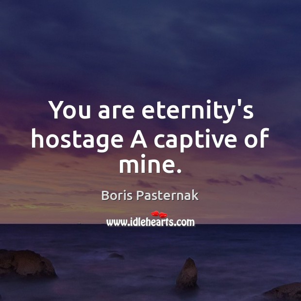 You are eternity’s hostage A captive of mine. Boris Pasternak Picture Quote
