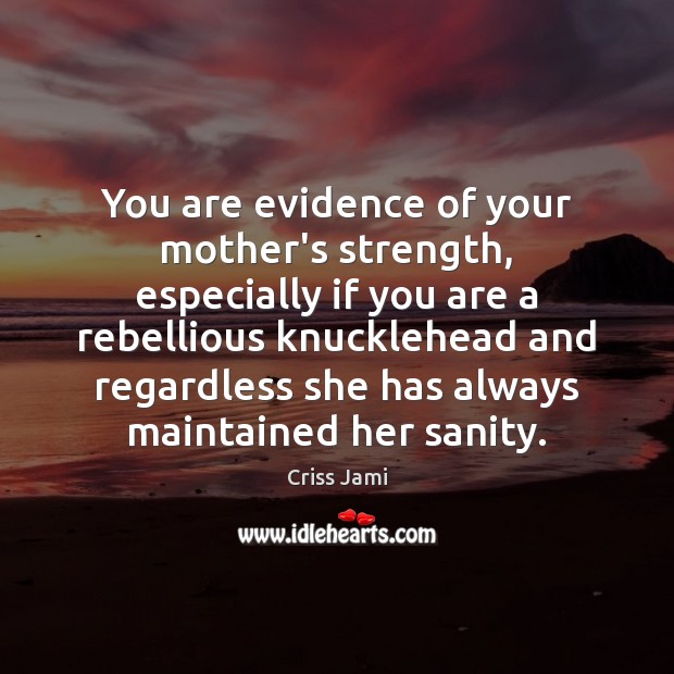 You are evidence of your mother’s strength, especially if you are a Criss Jami Picture Quote