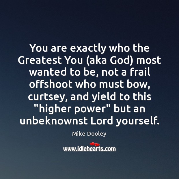 You are exactly who the Greatest You (aka God) most wanted to Mike Dooley Picture Quote