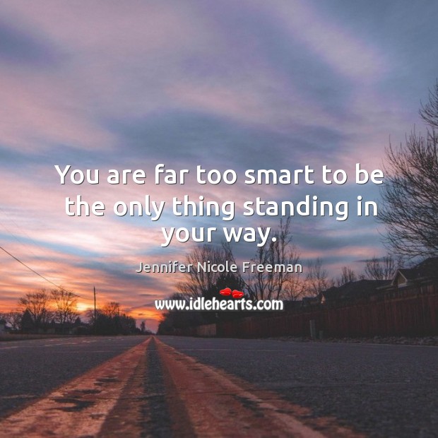 You are far too smart to be the only thing standing in your way. Jennifer Nicole Freeman Picture Quote