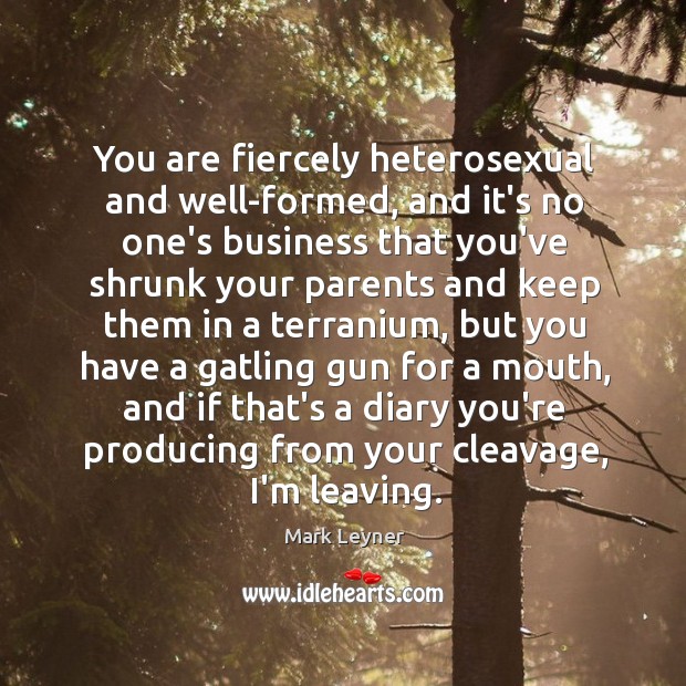 You are fiercely heterosexual and well-formed, and it’s no one’s business that Mark Leyner Picture Quote