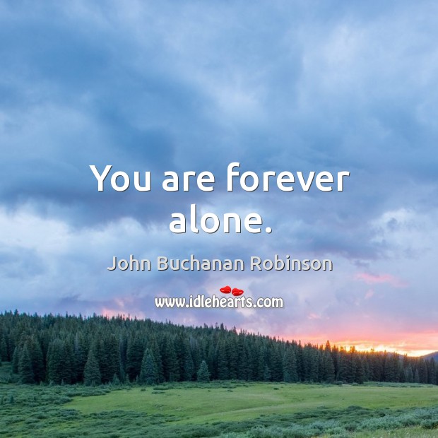 You are forever alone. John Buchanan Robinson Picture Quote