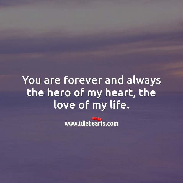 You are forever and always the hero of my heart, the love of my life. Beautiful Love Quotes Image