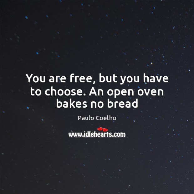 You are free, but you have to choose. An open oven bakes no bread Image
