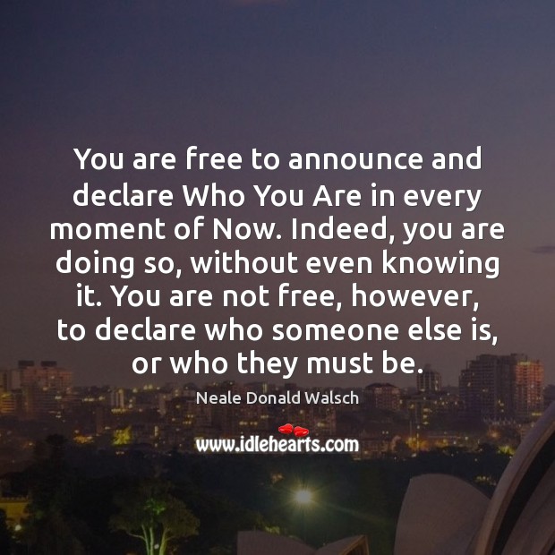You are free to announce and declare Who You Are in every Neale Donald Walsch Picture Quote