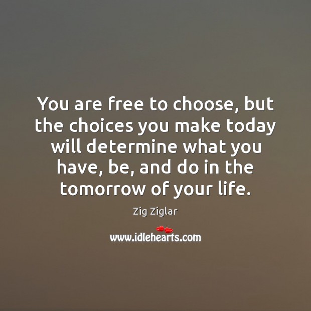 You are free to choose, but the choices you make today will Image