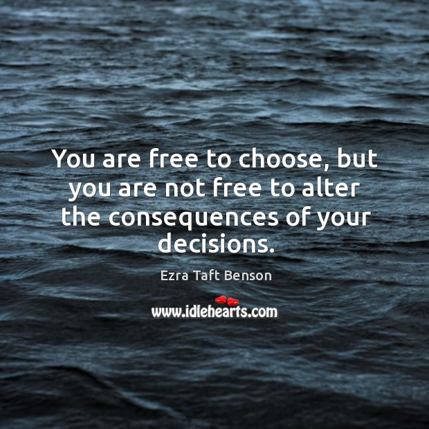 You are free to choose, but you are not free to alter the consequences of your decisions. Ezra Taft Benson Picture Quote