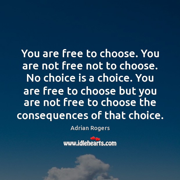 You are free to choose. You are not free not to choose. Image