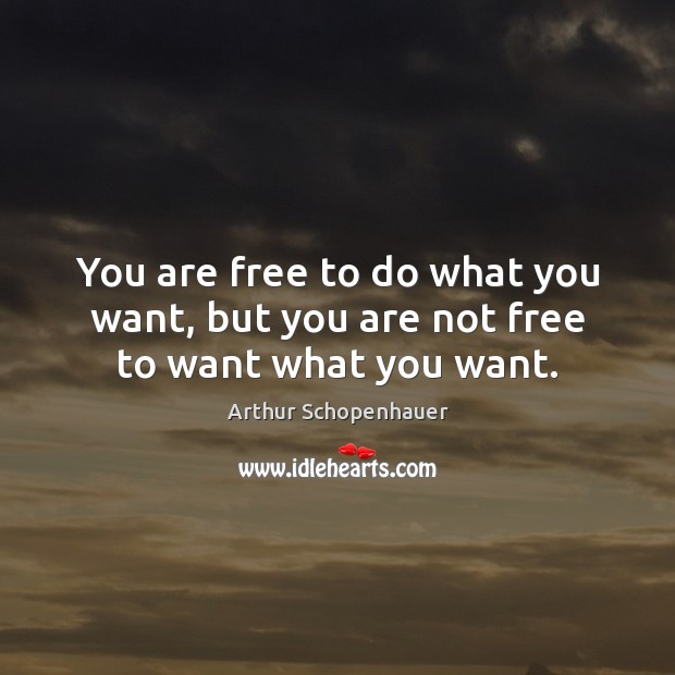 You are free to do what you want, but you are not free to want what you want. Arthur Schopenhauer Picture Quote