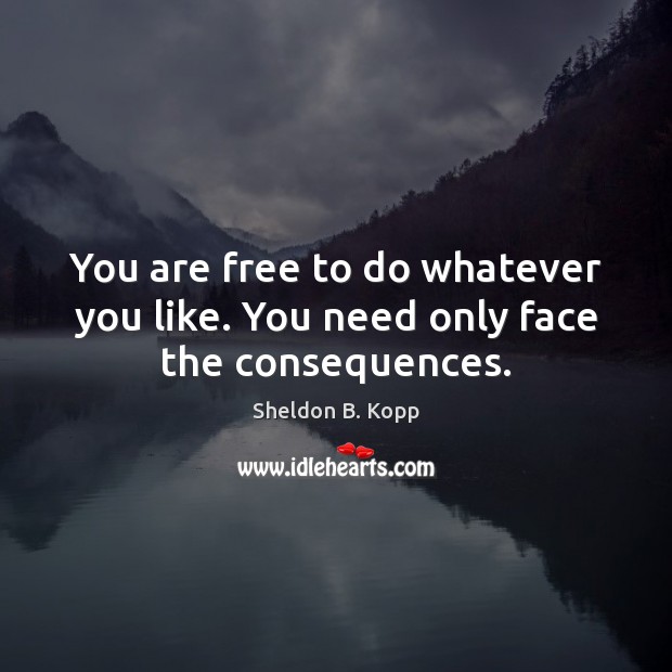 You are free to do whatever you like. You need only face the consequences. Image