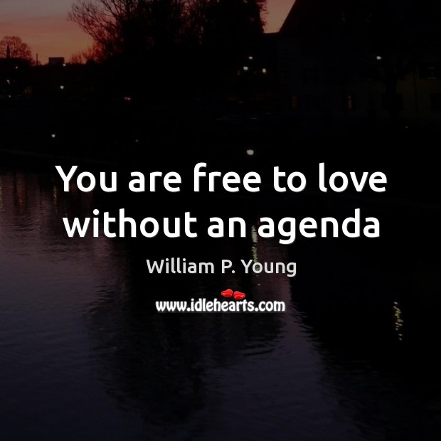 You are free to love without an agenda William P. Young Picture Quote