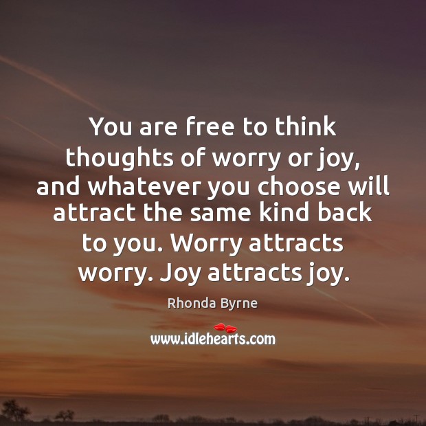 You are free to think thoughts of worry or joy, and whatever Rhonda Byrne Picture Quote