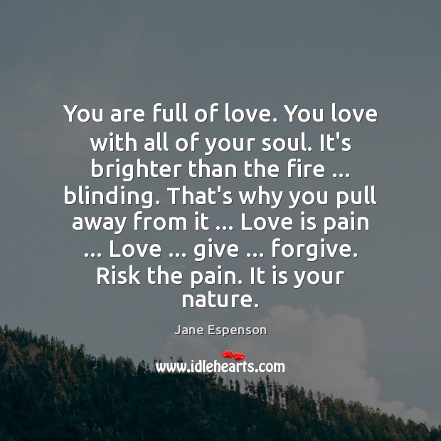You are full of love. You love with all of your soul. Jane Espenson Picture Quote