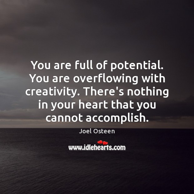You are full of potential. You are overflowing with creativity. There’s nothing Joel Osteen Picture Quote