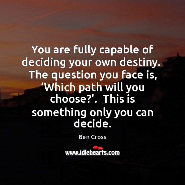 You are fully capable of deciding your own destiny.  The question you Ben Cross Picture Quote