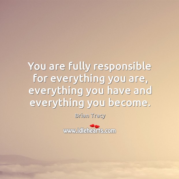 You are fully responsible for everything you are, everything you have and Image