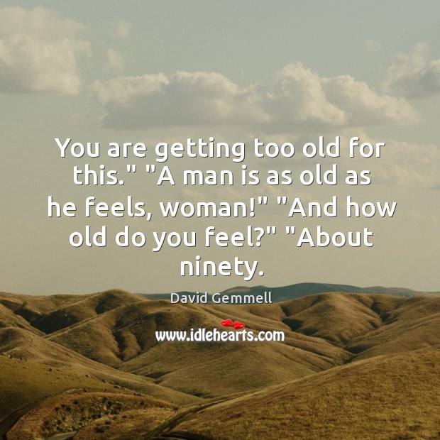 You are getting too old for this.” “A man is as old David Gemmell Picture Quote