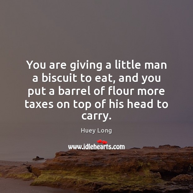 You are giving a little man a biscuit to eat, and you Huey Long Picture Quote