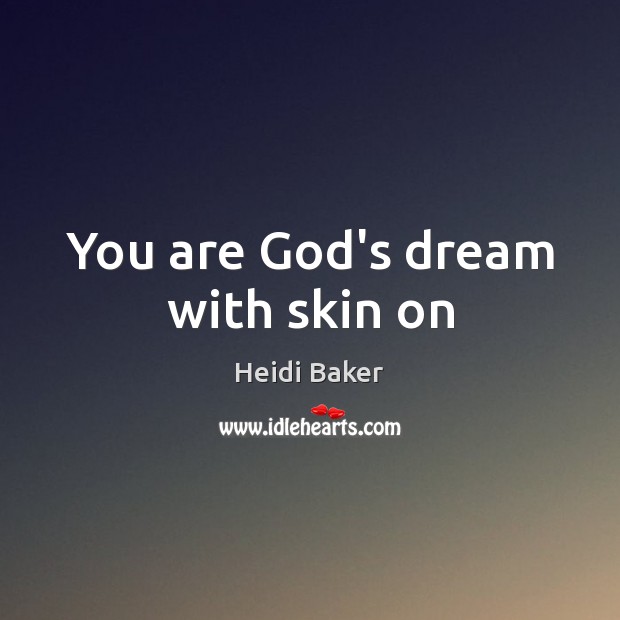 You are God’s dream with skin on Heidi Baker Picture Quote