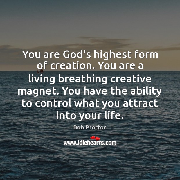 You are God’s highest form of creation. You are a living breathing Image