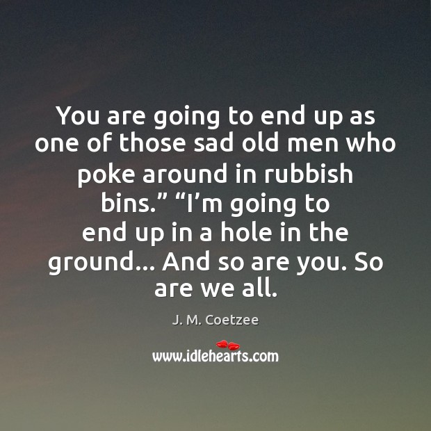 You are going to end up as one of those sad old J. M. Coetzee Picture Quote