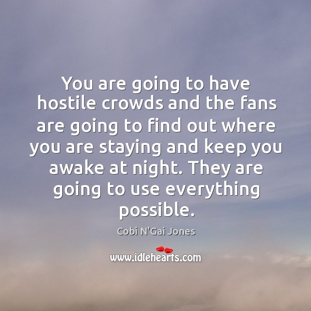 You are going to have hostile crowds and the fans are going to find out where you are Cobi N’Gai Jones Picture Quote