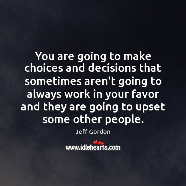 You are going to make choices and decisions that sometimes aren’t going Jeff Gordon Picture Quote