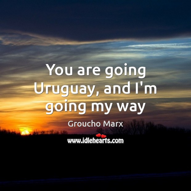 You are going Uruguay, and I’m going my way Image