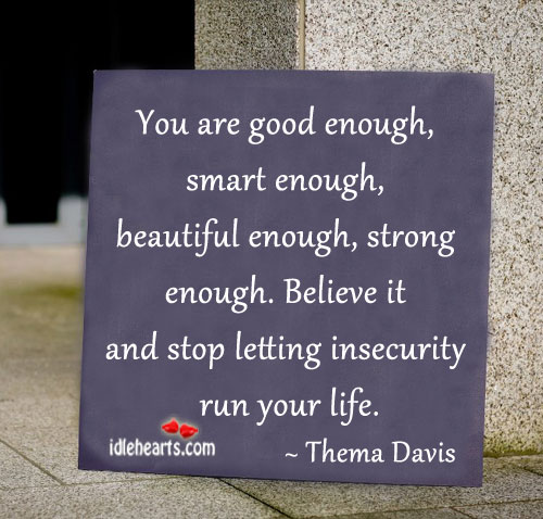 Believe it and stop letting insecurity run your life. Thema Davis Picture Quote