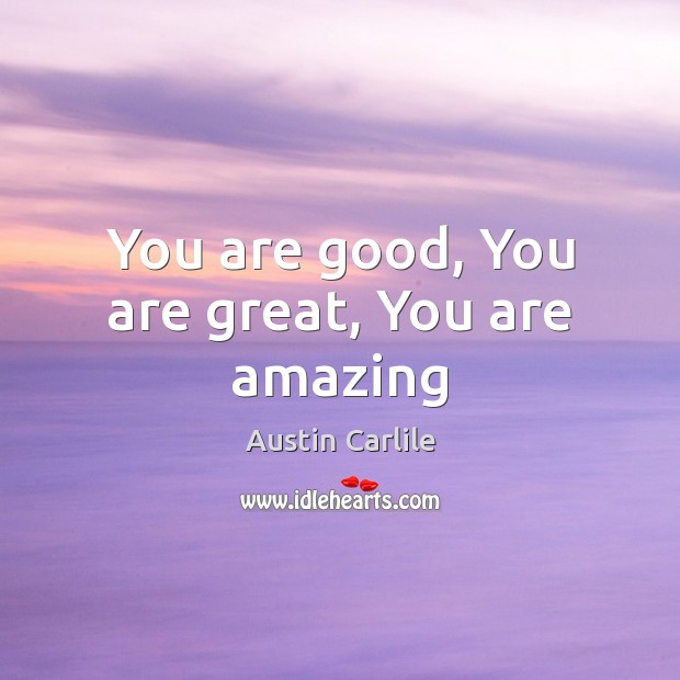 You are good, You are great, You are amazing Austin Carlile Picture Quote