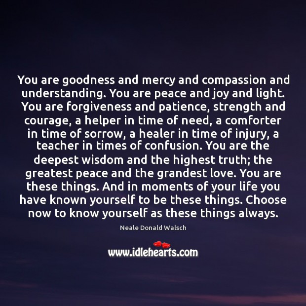 You are goodness and mercy and compassion and understanding. You are peace Neale Donald Walsch Picture Quote