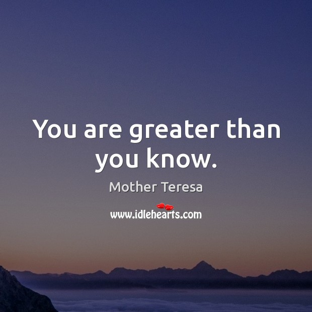 You are greater than you know. Mother Teresa Picture Quote