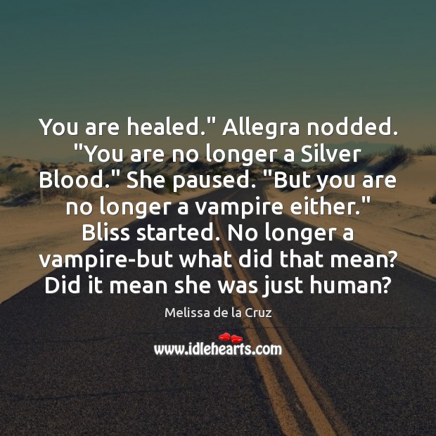 You are healed.” Allegra nodded. “You are no longer a Silver Blood.” Melissa de la Cruz Picture Quote