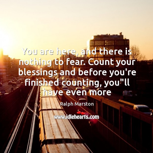 You are here, and there is nothing to fear. Count your blessings Ralph Marston Picture Quote