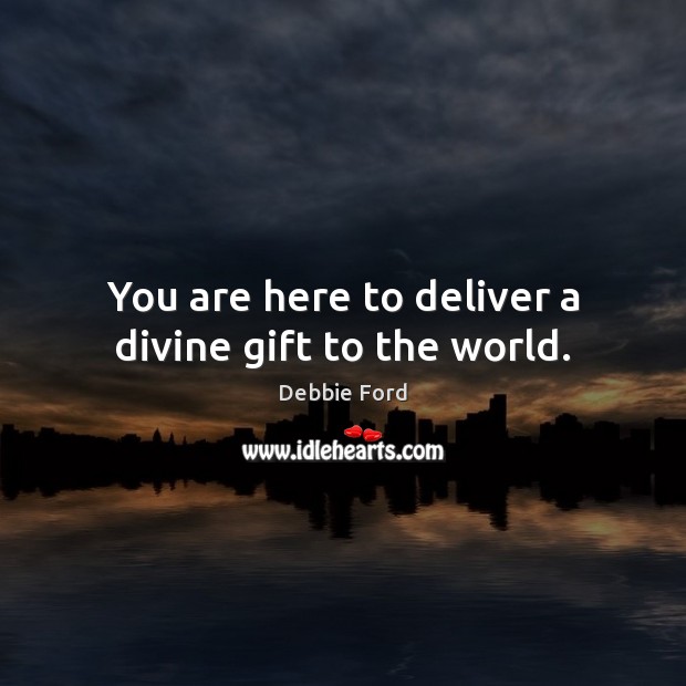 You are here to deliver a divine gift to the world. Debbie Ford Picture Quote