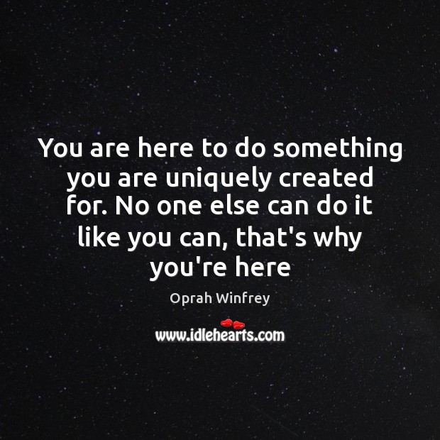 You are here to do something you are uniquely created for. No Oprah Winfrey Picture Quote
